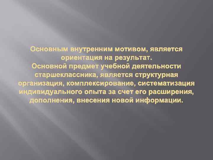 Основным внутренним мотивом, является ориентация на результат. Основной предмет учебной деятельности старшеклассника, является структурная