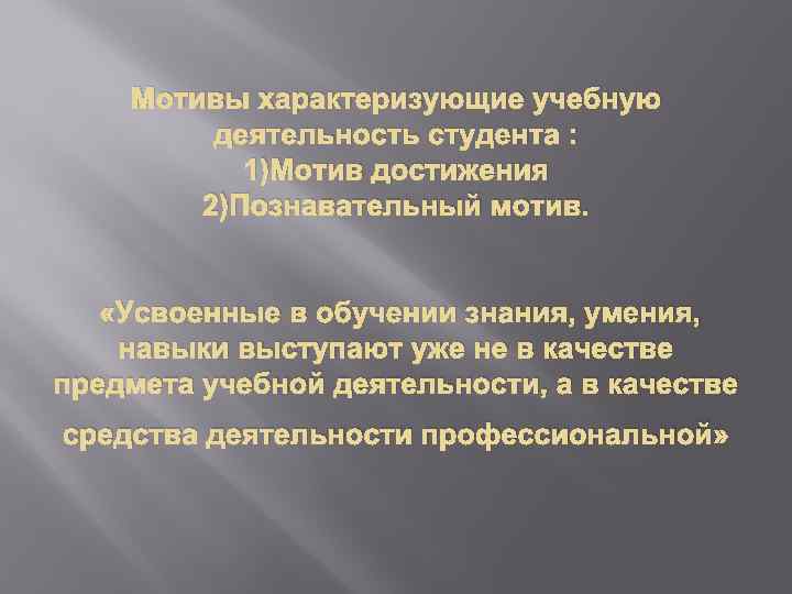 Мотивы характеризующие учебную деятельность студента : 1)Мотив достижения 2)Познавательный мотив. «Усвоенные в обучении знания,