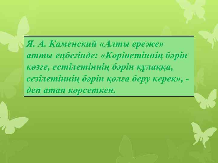 Я. А. Каменский «Алты ереже» атты еңбегінде: «Көрінетіннің бәрін көзге, естілетіннің бәрін құлаққа, сезілетіннің