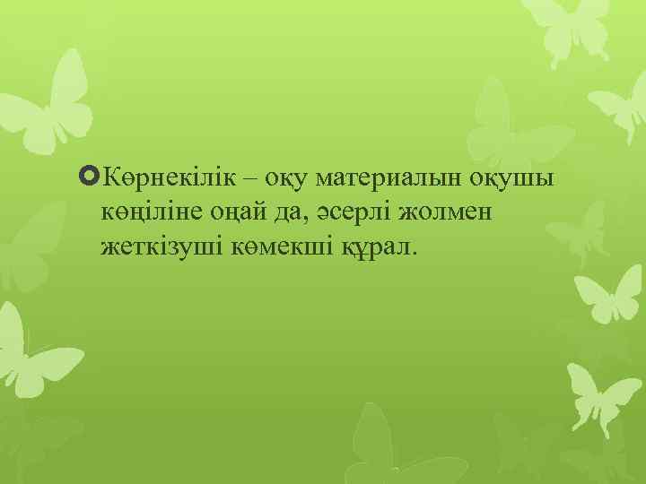  Көрнекілік – оқу материалын оқушы көңіліне оңай да, әсерлі жолмен жеткізуші көмекші құрал.