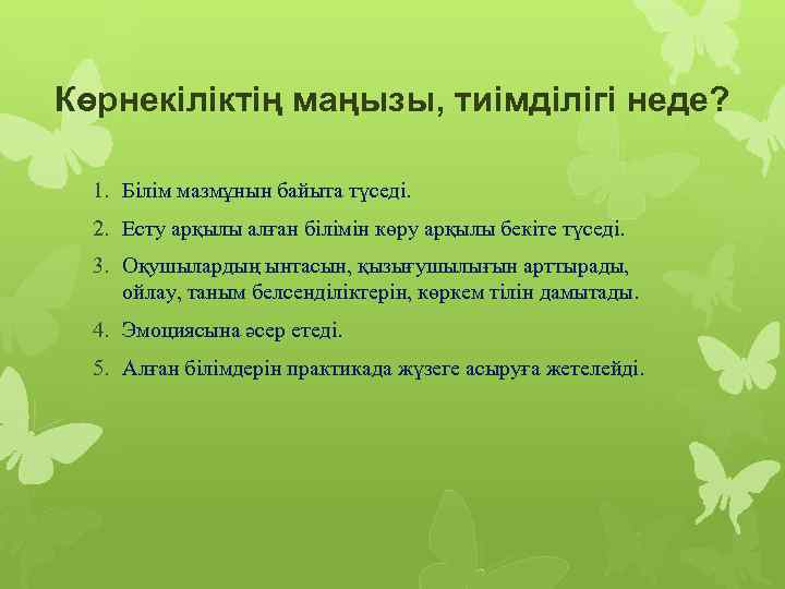 Көрнекіліктің маңызы, тиімділігі неде? 1. Білім мазмұнын байыта түседі. 2. Есту арқылы алған білімін