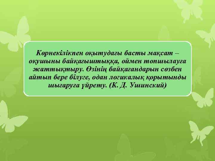 Көрнекілікпен оқытудағы басты мақсат – оқушыны байқағыштыққа, оймен топшылауға жаттықтыру. Өзінің байқағандарын сөзбен айтып