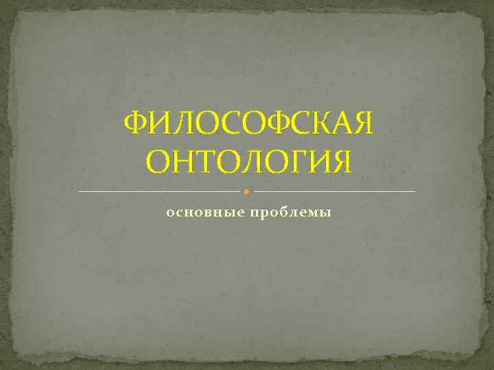 ФИЛОСОФСКАЯ ОНТОЛОГИЯ основные проблемы 