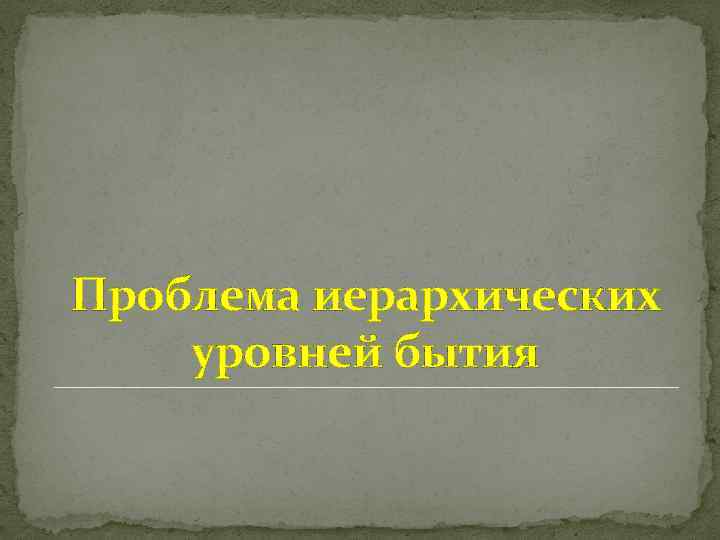 Проблема иерархических уровней бытия 