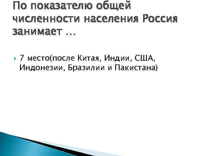 По показателю общей численности населения Россия занимает … 7 место(после Китая, Индии, США, Индонезии,