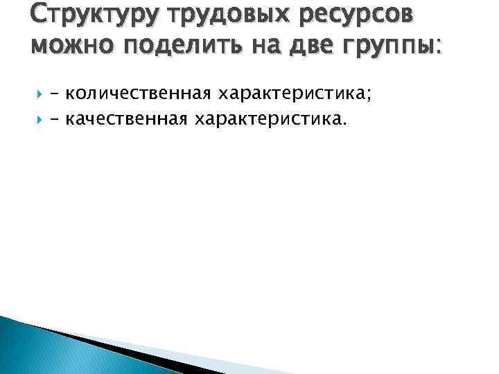 Структуру трудовых ресурсов можно поделить на две группы: – количественная характеристика; – качественная характеристика.