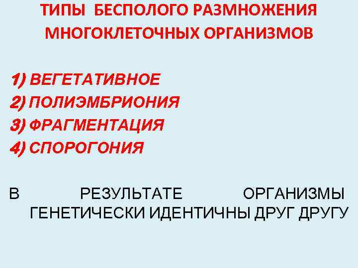 ТИПЫ БЕСПОЛОГО РАЗМНОЖЕНИЯ МНОГОКЛЕТОЧНЫХ ОРГАНИЗМОВ 1) ВЕГЕТАТИВНОЕ 2) ПОЛИЭМБРИОНИЯ 3) ФРАГМЕНТАЦИЯ 4) СПОРОГОНИЯ В