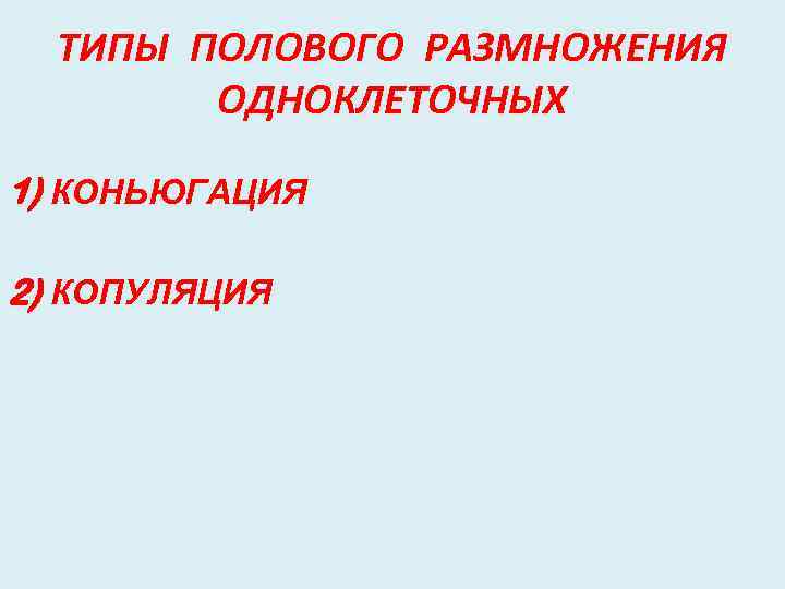 ТИПЫ ПОЛОВОГО РАЗМНОЖЕНИЯ ОДНОКЛЕТОЧНЫХ 1) КОНЬЮГАЦИЯ 2) КОПУЛЯЦИЯ 