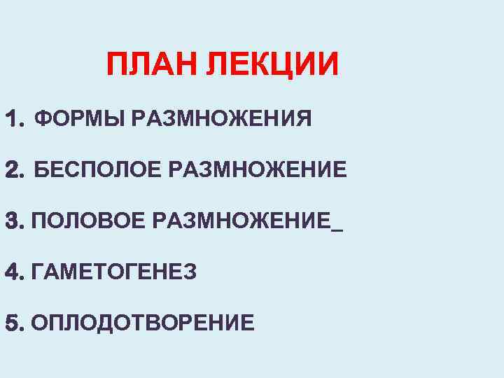  ПЛАН ЛЕКЦИИ 1. ФОРМЫ РАЗМНОЖЕНИЯ 2. БЕСПОЛОЕ РАЗМНОЖЕНИЕ 3. ПОЛОВОЕ РАЗМНОЖЕНИЕ 4. ГАМЕТОГЕНЕЗ