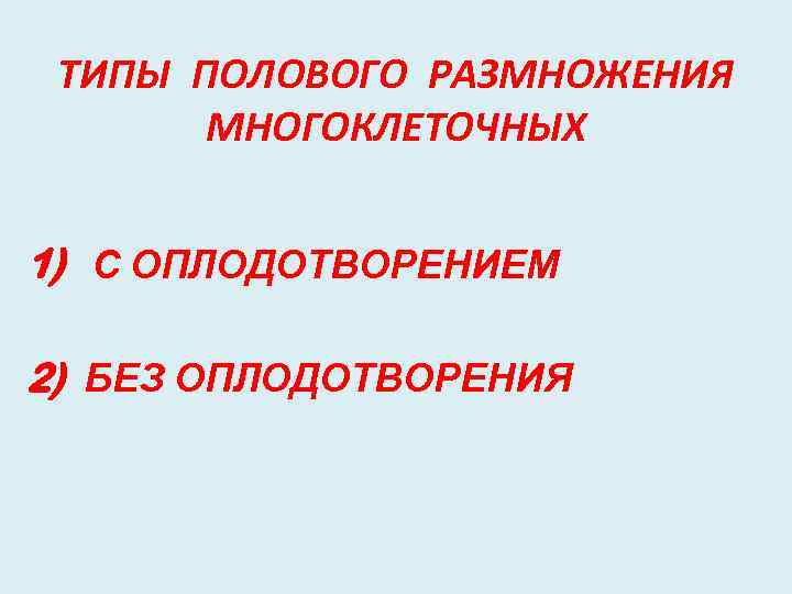 ТИПЫ ПОЛОВОГО РАЗМНОЖЕНИЯ МНОГОКЛЕТОЧНЫХ 1) С ОПЛОДОТВОРЕНИЕМ 2) БЕЗ ОПЛОДОТВОРЕНИЯ 