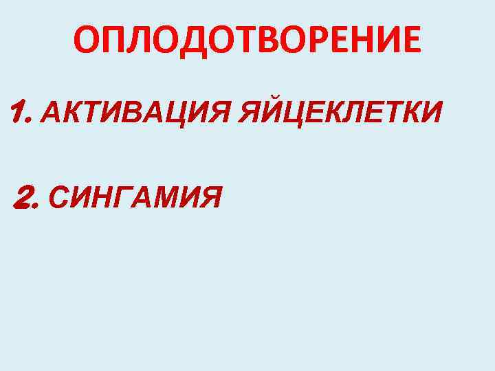 ОПЛОДОТВОРЕНИЕ 1. АКТИВАЦИЯ ЯЙЦЕКЛЕТКИ 2. СИНГАМИЯ 