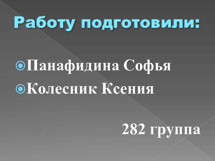 Работу подготовили: Панафидина Софья Колесник Ксения 282 группа 