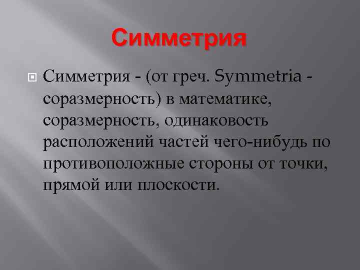 Симметрия - (от греч. Symmetria соразмерность) в математике, соразмерность, одинаковость расположений частей чего-нибудь по