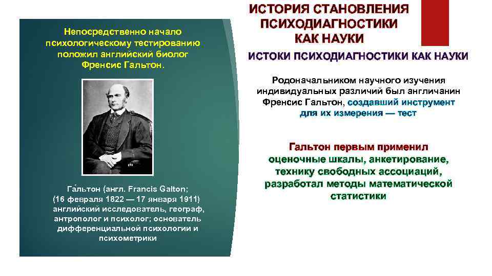 Непосредственно начало психологическому тестированию положил английский биолог Френсис Гальтон. ИСТОРИЯ СТАНОВЛЕНИЯ ПСИХОДИАГНОСТИКИ КАК НАУКИ