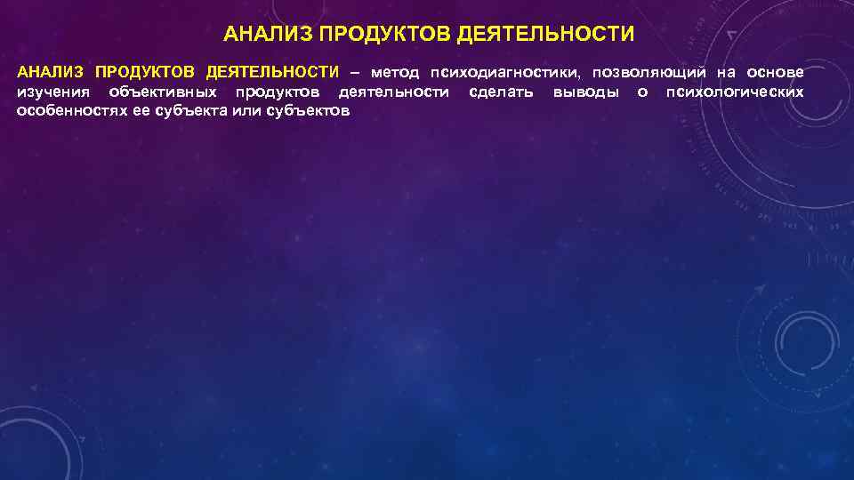 АНАЛИЗ ПРОДУКТОВ ДЕЯТЕЛЬНОСТИ – метод психодиагностики, позволяющий на основе изучения объективных продуктов деятельности сделать