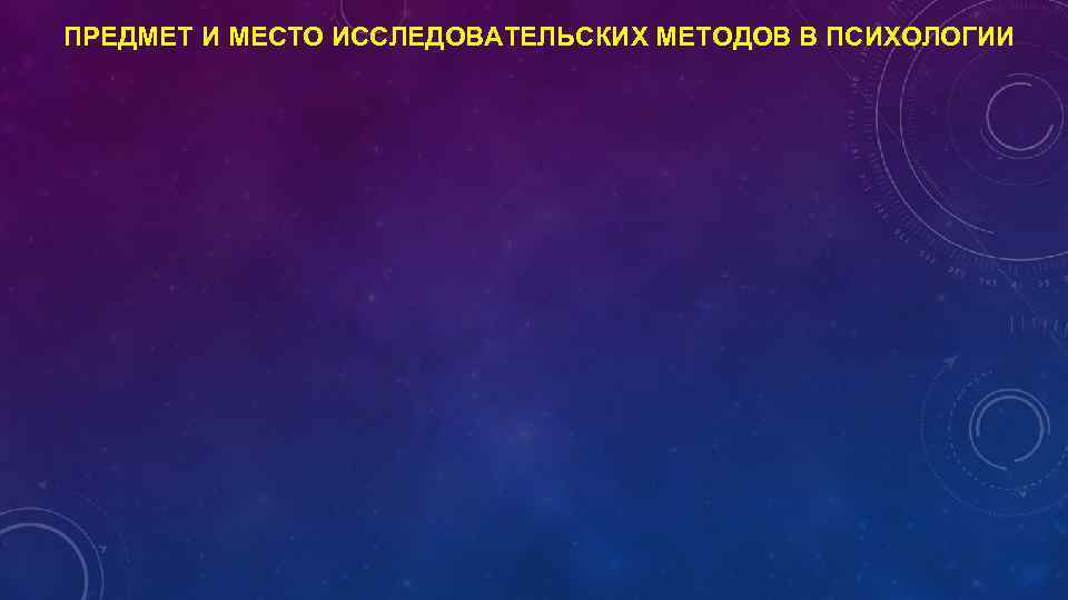 ПРЕДМЕТ И МЕСТО ИССЛЕДОВАТЕЛЬСКИХ МЕТОДОВ В ПСИХОЛОГИИ 