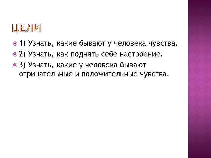  1) Узнать, какие бывают у человека чувства. 2) Узнать, как поднять себе настроение.