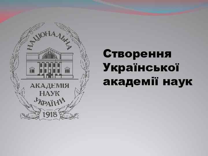 Створення Української академії наук 