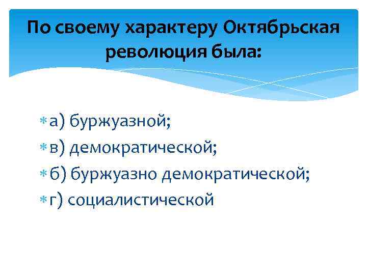 По своему характеру Октябрьская революция была: а) буржуазной; в) демократической; б) буржуазно демократической; г)