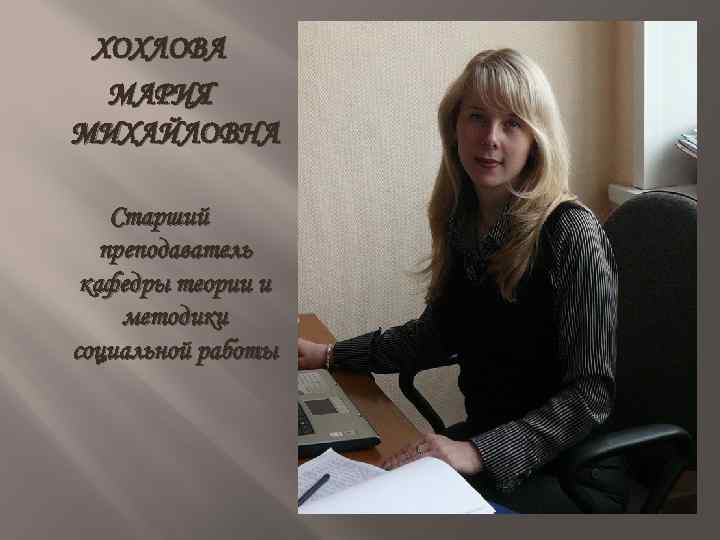 ХОХЛОВА МАРИЯ МИХАЙЛОВНА Старший преподаватель кафедры теории и методики социальной работы 