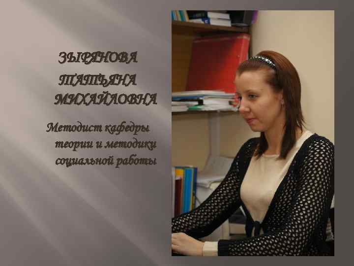 ЗЫРЯНОВА ТАТЬЯНА МИХАЙЛОВНА Методист кафедры теории и методики социальной работы 