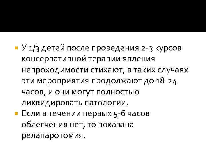 У 1/3 детей после проведения 2 -3 курсов консервативной терапии явления непроходимости стихают, в