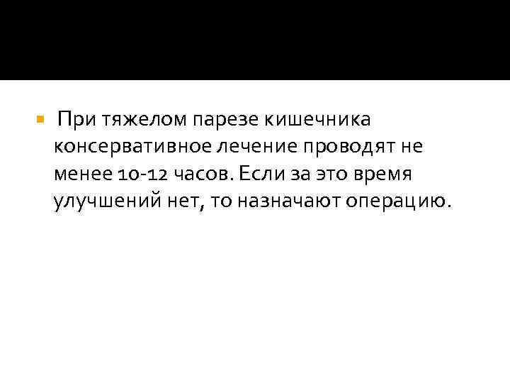  При тяжелом парезе кишечника консервативное лечение проводят не менее 10 -12 часов. Если