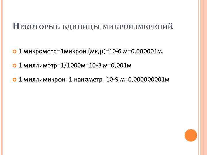 НЕКОТОРЫЕ ЕДИНИЦЫ МИКРОИЗМЕРЕНИЙ. 1 микрометр=1 микрон (мк, μ)=10 -6 м=0, 000001 м. 1 миллиметр=1/1000