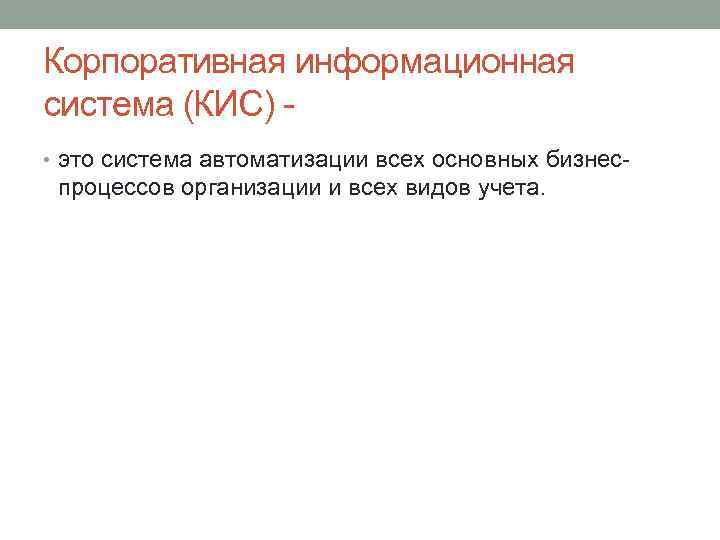 Корпоративная информационная система (КИС) - • это система автоматизации всех основных бизнес- процессов организации