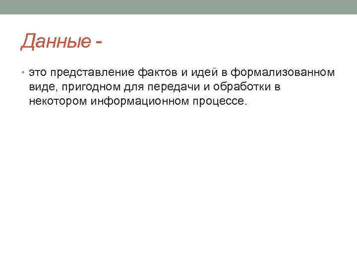 Данные • это представление фактов и идей в формализованном виде, пригодном для передачи и