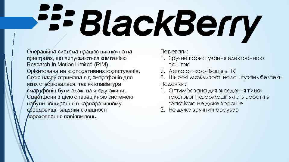 Операційна система працює виключно на пристроях, що випускаються компанією Research In Motion Limited (RIM).