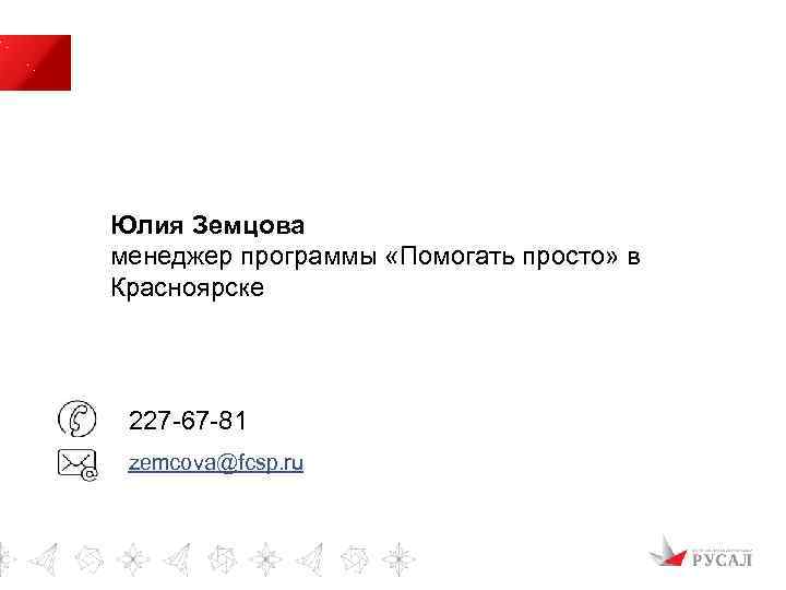 Юлия Земцова менеджер программы «Помогать просто» в Красноярске 227 -67 -81 zemcova@fcsp. ru 