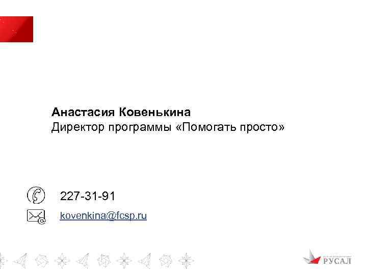 Анастасия Ковенькина Директор программы «Помогать просто» 227 -31 -91 kovenkina@fcsp. ru 