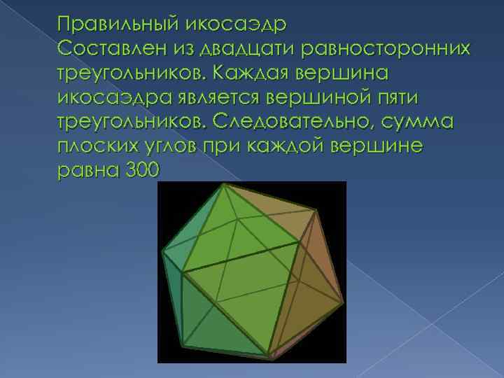 Правильный икосаэдр Составлен из двадцати равносторонних треугольников. Каждая вершина икосаэдра является вершиной пяти треугольников.