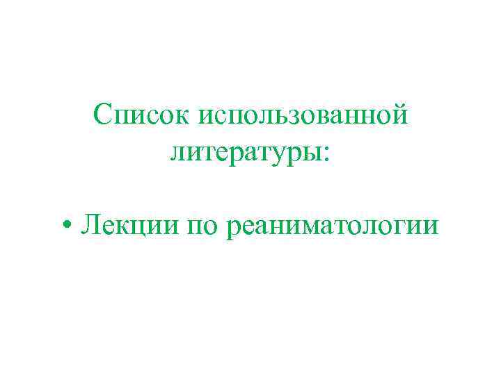 Список использованной литературы: • Лекции по реаниматологии 