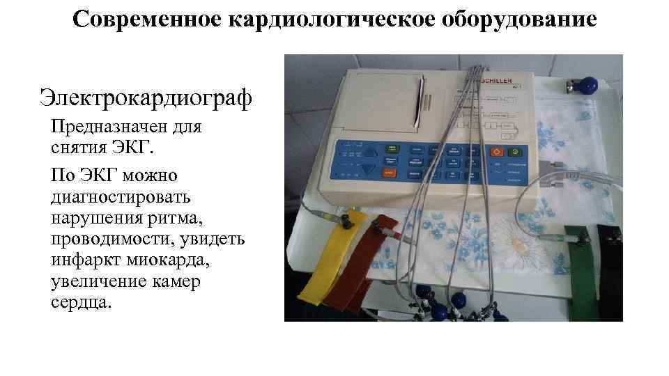 Современное кардиологическое оборудование Электрокардиограф Предназначен для снятия ЭКГ. По ЭКГ можно диагностировать нарушения ритма,