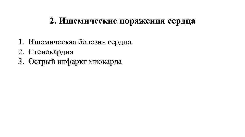 2. Ишемические поражения сердца 1. Ишемическая болезнь сердца 2. Стенокардия 3. Острый инфаркт миокарда