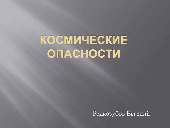 КОСМИЧЕСКИЕ ОПАСНОСТИ Редкозубов Евгений 