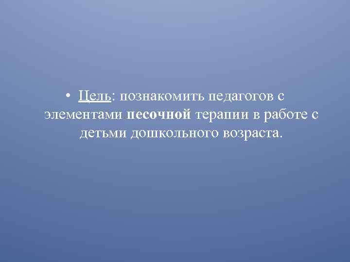  • Цель: познакомить педагогов с элементами песочной терапии в работе с детьми дошкольного