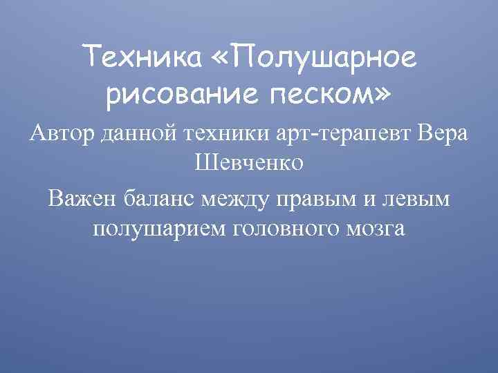 Техника «Полушарное рисование песком» Автор данной техники арт-терапевт Вера Шевченко Важен баланс между правым