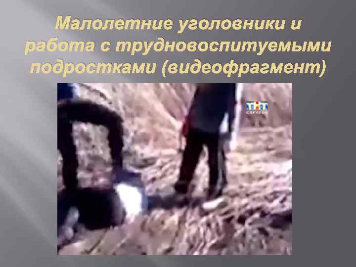 Малолетние уголовники и работа с трудновоспитуемыми подростками (видеофрагмент) 