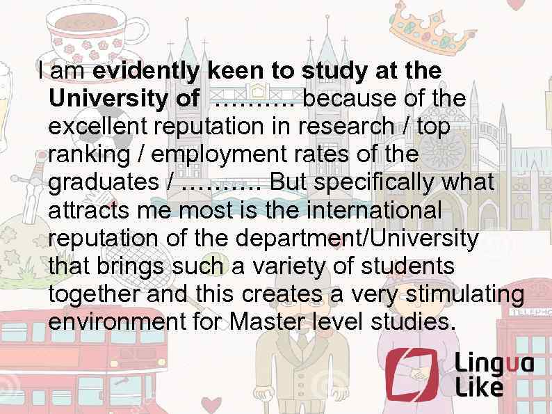  I am evidently keen to study at the University of ………. because of