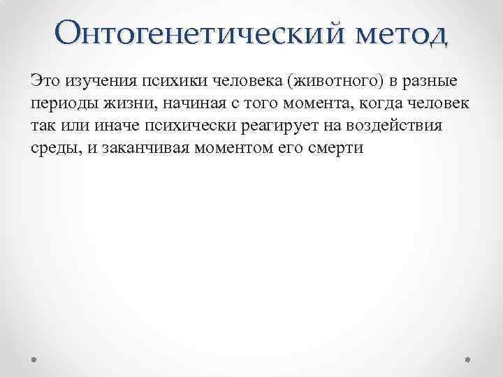 Онтогенетический метод Это изучения психики человека (животного) в разные периоды жизни, начиная с того