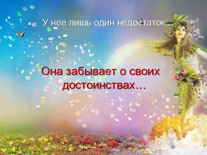 У нее лишь один недостаток: Она забывает о своих достоинствах… 