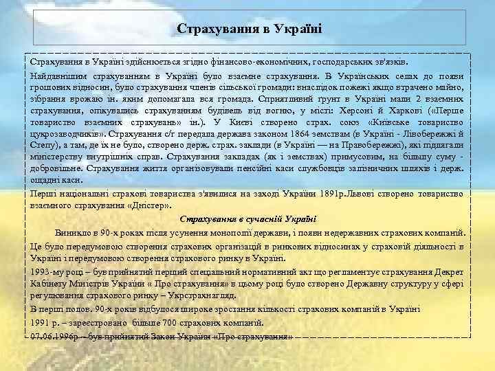 Страхування в Україні здійснюється згідно фінансово-економічних, господарських зв'язків. Найдавнішим страхуванням в Україні було взаємне