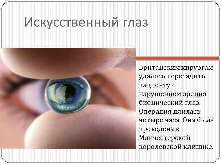 Искусственный глаз Британским хирургам удалось пересадить пациенту с нарушением зрения бионический глаз. Операция длилась