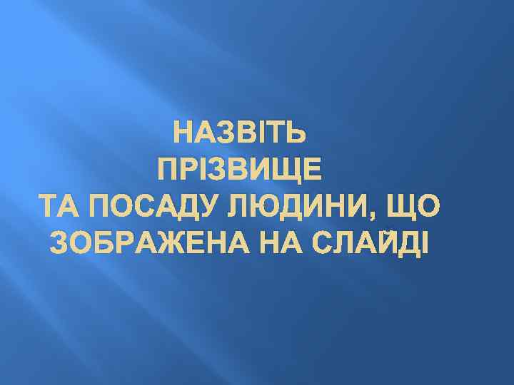 НАЗВІТЬ ПРІЗВИЩЕ ТА ПОСАДУ ЛЮДИНИ, ЩО ЗОБРАЖЕНА НА СЛАЙДІ 