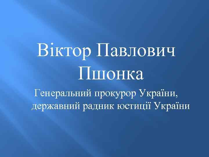 Віктор Павлович Пшонка Генеральний прокурор України, державний радник юстиції України 