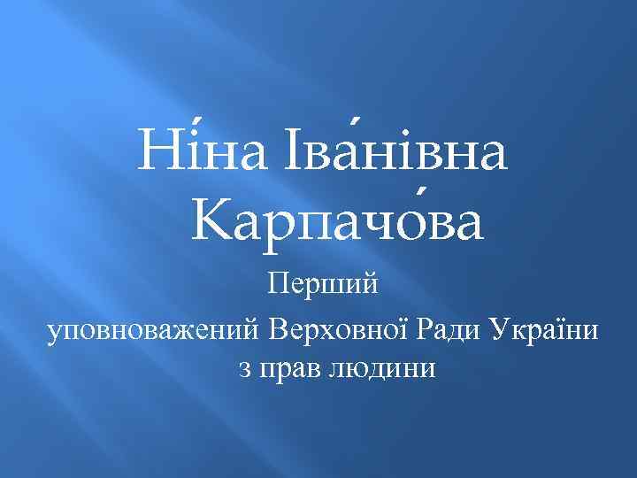 Ні на Іва нівна Карпачо ва Перший уповноважений Верховної Ради України з прав людини