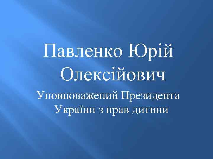 Павленко Юрій Олексійович Уповноважений Президента України з прав дитини 